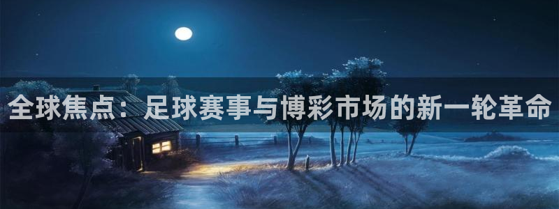 全球焦点：足球赛事与博彩市场的新一轮革命